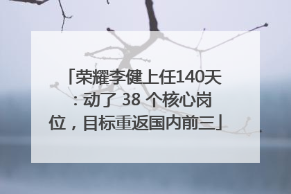 荣耀李健上任140天：动了 38 个核心岗位，目标重返国内前三