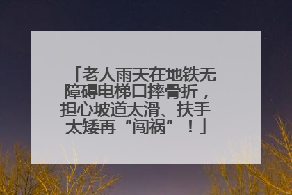 老人雨天在地铁无障碍电梯口摔骨折，担心坡道太滑、扶手太矮再“闯祸”！