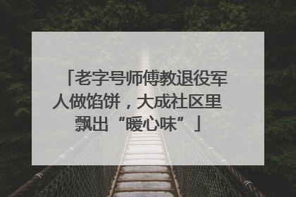 老字号师傅教退役军人做馅饼，大成社区里飘出“暖心味”