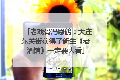 老戏骨冯恩鹤：大连东关街获得了新生《老酒馆》一定要去看
