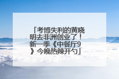 考博失利的黄晓明去非洲创业了！新一季《中餐厅9》今晚热辣开勺