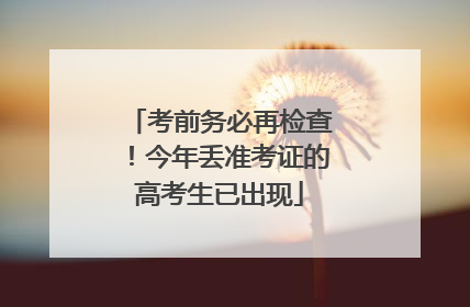 考前务必再检查！今年丢准考证的高考生已出现
