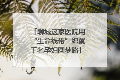 聊城这家医院用“生命线带”织就千名孕妇圆梦路