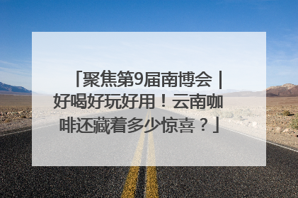 聚焦第9届南博会｜好喝好玩好用！云南咖啡还藏着多少惊喜？