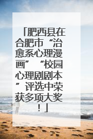 肥西县在合肥市“治愈系心理漫画”“校园心理剧剧本”评选中荣获多项大奖！