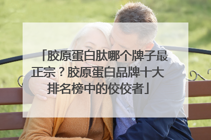 胶原蛋白肽哪个牌子最正宗？胶原蛋白品牌十大排名榜中的佼佼者
