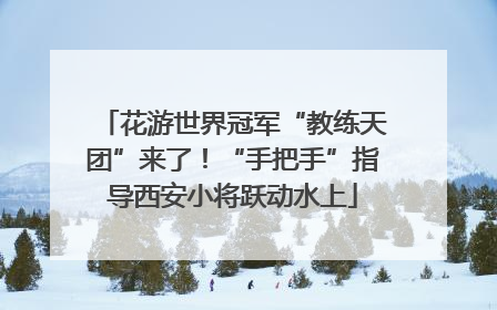 花游世界冠军“教练天团”来了！“手把手”指导西安小将跃动水上