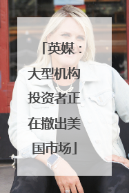 英媒：大型机构投资者正在撤出美国市场