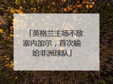 英格兰主场不敌塞内加尔，首次输给非洲球队