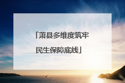 萧县多维度筑牢民生保障底线