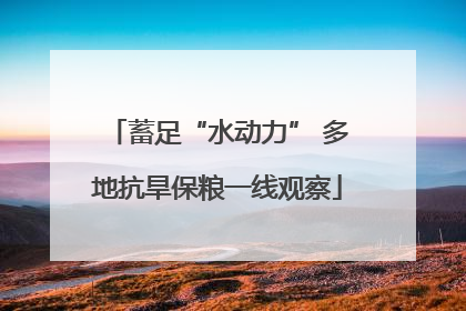 蓄足“水动力” 多地抗旱保粮一线观察