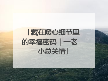 藏在暖心细节里的幸福密码｜一老一小总关情
