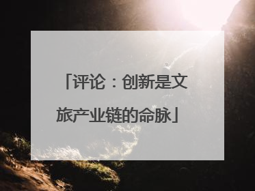 评论：创新是文旅产业链的命脉