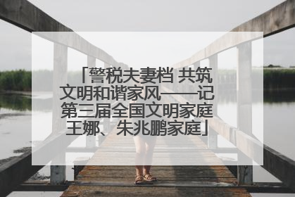 警税夫妻档 共筑文明和谐家风——记第三届全国文明家庭王娜、朱兆鹏家庭