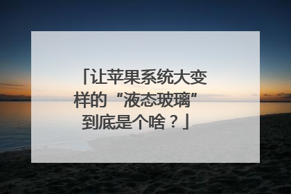 让苹果系统大变样的“液态玻璃”到底是个啥？