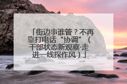 街边事谁管？不再靠打电话“协调”（干部状态新观察·走进一线探作风）