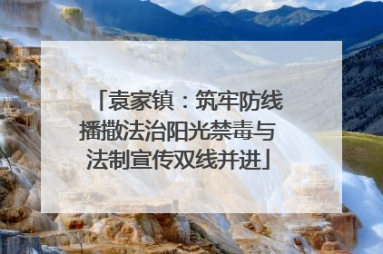 袁家镇：筑牢防线播撒法治阳光禁毒与法制宣传双线并进