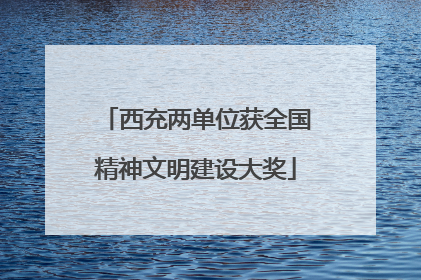 西充两单位获全国精神文明建设大奖