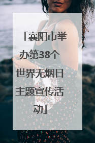 襄阳市举办第38个世界无烟日主题宣传活动