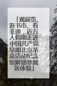 观展览、逛书市、看非遗，近万人假期走进中国共产党早期北京革命活动纪念馆解锁参观新体验