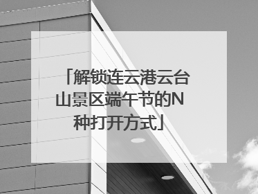 解锁连云港云台山景区端午节的N种打开方式