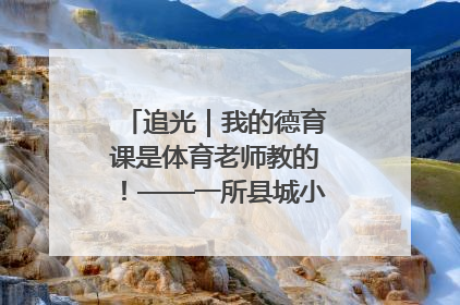 追光｜我的德育课是体育老师教的！——一所县城小学的思政课改革