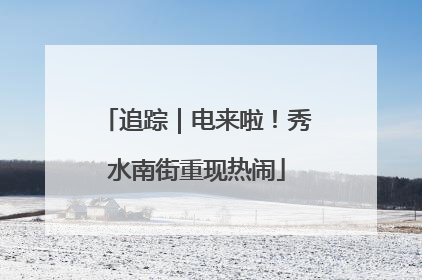 追踪｜电来啦！秀水南街重现热闹