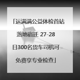 运满满公益体检首站落地宿迁 27-28日300名货车司机可免费享专业检查