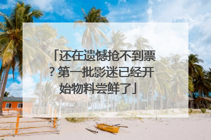 还在遗憾抢不到票？第一批影迷已经开始物料尝鲜了