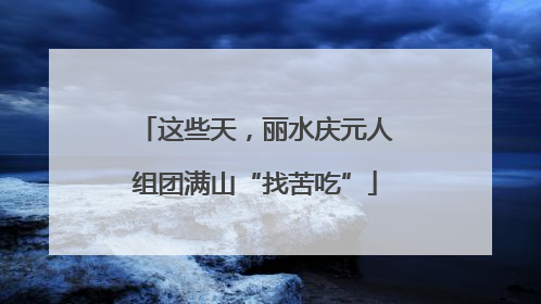 这些天，丽水庆元人组团满山“找苦吃”