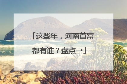 这些年，河南首富都有谁？盘点→