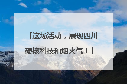 这场活动，展现四川硬核科技和烟火气！