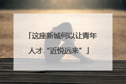 这座新城何以让青年人才“近悦远来”