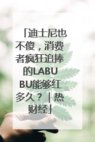 迪士尼也不傻，消费者疯狂追捧的LABUBU能够红多久？｜热财经
