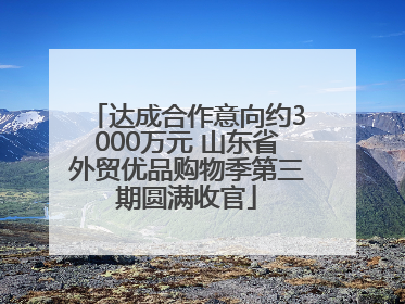 达成合作意向约3000万元 山东省外贸优品购物季第三期圆满收官
