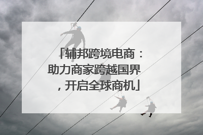 辅邦跨境电商：助力商家跨越国界，开启全球商机