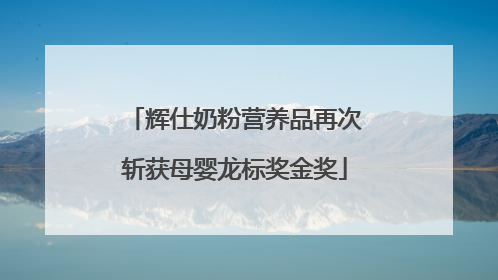 辉仕奶粉营养品再次斩获母婴龙标奖金奖