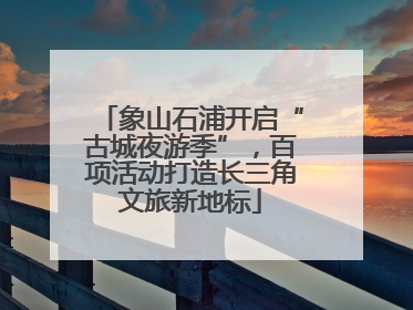 象山石浦开启“古城夜游季”，百项活动打造长三角文旅新地标