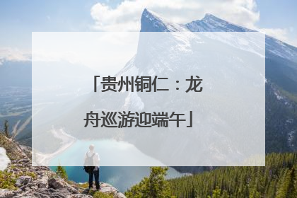 贵州铜仁：龙舟巡游迎端午