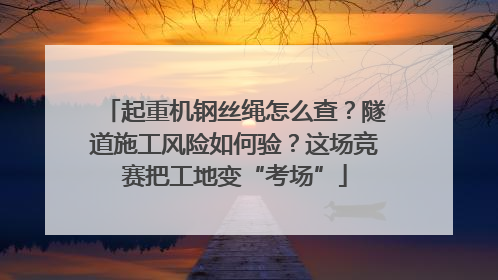 起重机钢丝绳怎么查？隧道施工风险如何验？这场竞赛把工地变“考场”