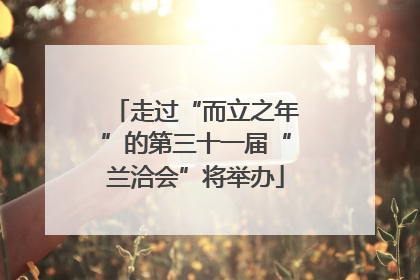 走过“而立之年”的第三十一届“兰洽会”将举办