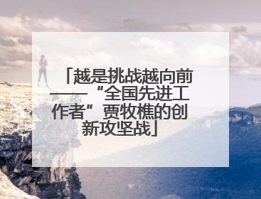 越是挑战越向前——“全国先进工作者”贾牧樵的创新攻坚战