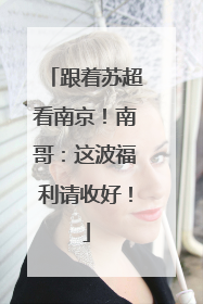 跟着苏超看南京！南哥：这波福利请收好！