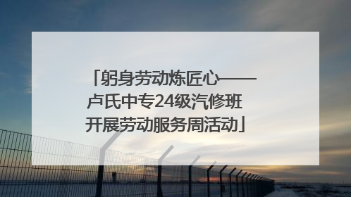躬身劳动炼匠心——卢氏中专24级汽修班开展劳动服务周活动
