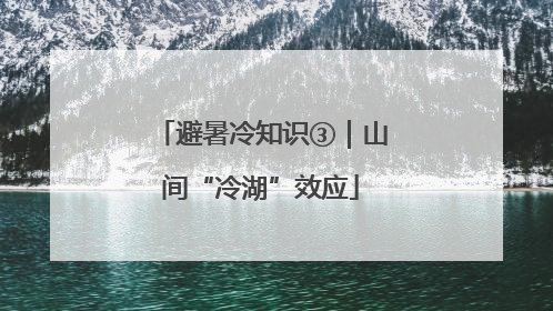 避暑冷知识③｜山间“冷湖”效应