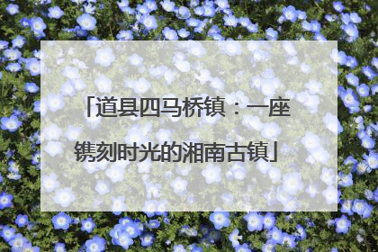道县四马桥镇：一座镌刻时光的湘南古镇
