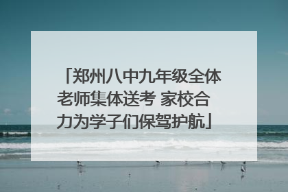 郑州八中九年级全体老师集体送考 家校合力为学子们保驾护航