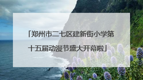 郑州市二七区建新街小学第十五届动漫节盛大开幕啦