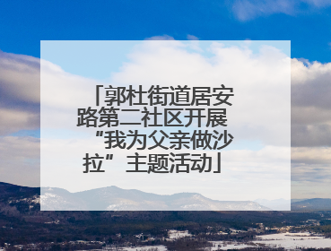 郭杜街道居安路第二社区开展“我为父亲做沙拉”主题活动
