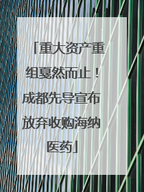 重大资产重组戛然而止！成都先导宣布放弃收购海纳医药